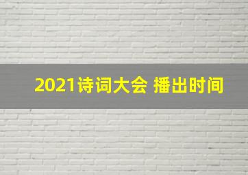 2021诗词大会 播出时间